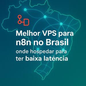 Melhor VPS para n8n no Brasil: onde hospedar para ter baixa latência