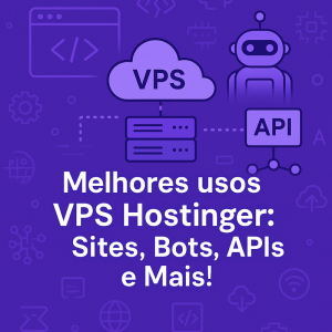 Melhores usos VPS Hostinger: Sites, Bots, APIs e Mais!