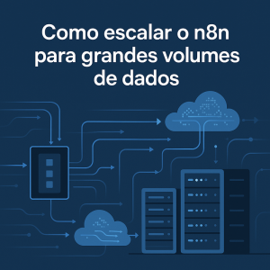 Como escalar o n8n para grandes volumes de dados: guia prático com filas, clusters e infraestrutura elástica
