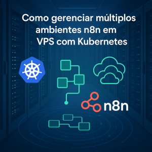 Como gerenciar múltiplos ambientes n8n em VPS com Kubernetes