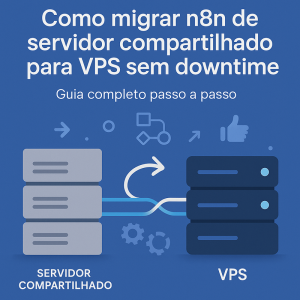 Como migrar n8n de servidor compartilhado para VPS sem downtime: guia completo