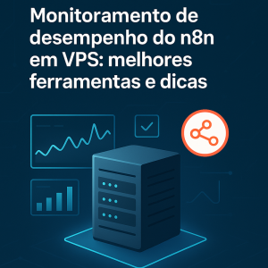 Monitoramento de desempenho do n8n em VPS: melhores ferramentas e dicas