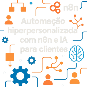 Automação hiperpersonalizada com n8n e IA para clientes: exemplos práticos