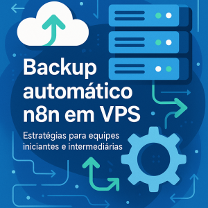 Backup automático n8n em VPS: estratégias eficientes para equipes iniciantes e intermediárias