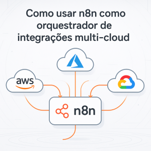 Como usar n8n como orquestrador de integrações multi-cloud