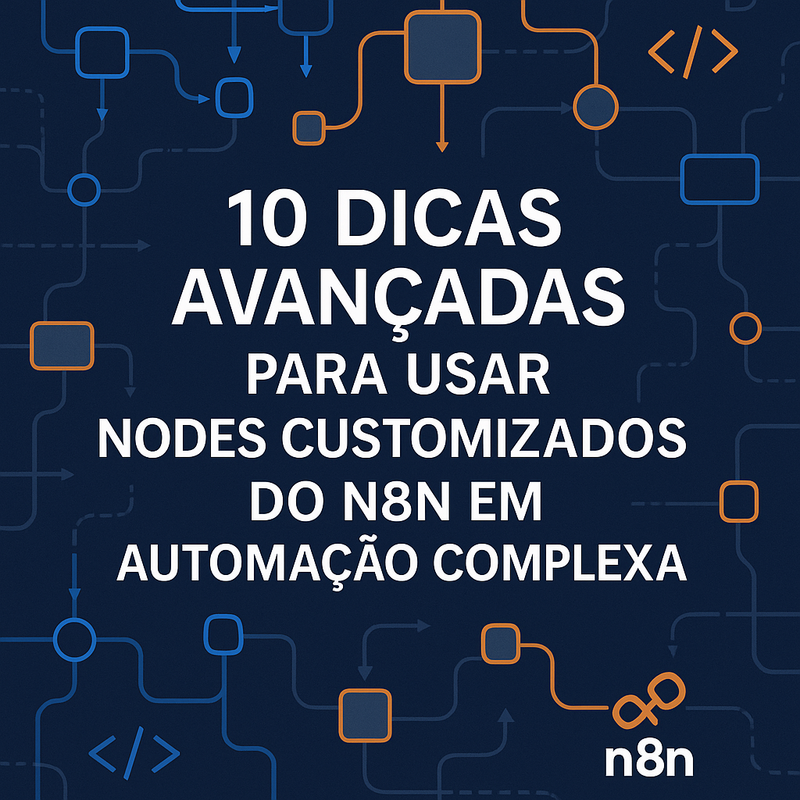 10 Dicas Avançadas para Usar Nodes Customizados do n8n em Automação Complexa