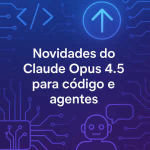 Novidades do Claude Opus 4.5 para código e agentes: tudo sobre as melhorias