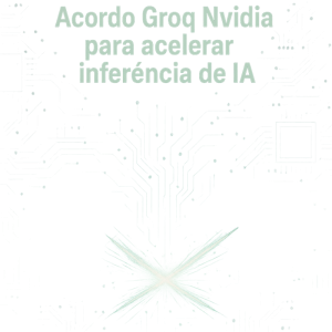 Acordo Groq Nvidia para acelerar inferência de IA: o que muda para o mercado