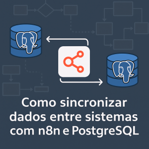 Como sincronizar dados entre sistemas com n8n e PostgreSQL