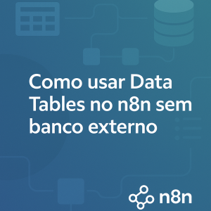 Como usar Data Tables no n8n sem banco externo: guia prático