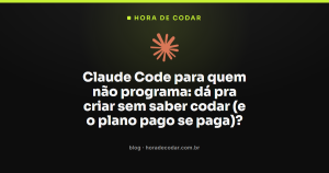Claude Code para quem não programa: dá pra criar sem saber codar (e o plano pago se paga)?