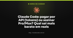 Claude Code: pagar por API (tokens) ou assinar Pro/Max? Qual sai mais barato em reais