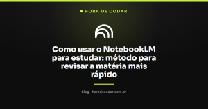 Como usar o NotebookLM para estudar: método para revisar a matéria mais rápido