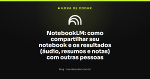NotebookLM: como compartilhar seu notebook e os resultados (áudio, resumos e notas) com outras pessoas