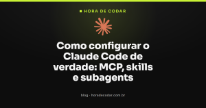 Como configurar o Claude Code de verdade: MCP, skills e subagents