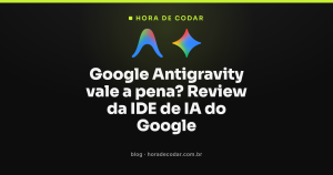 Google Antigravity vale a pena? Review da IDE de IA do Google