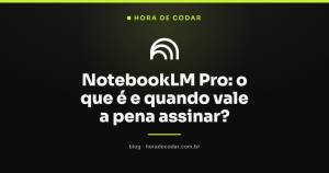 NotebookLM Pro: o que é e quando vale a pena assinar?