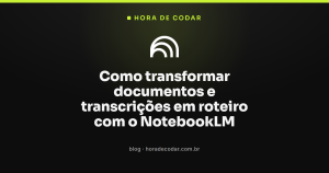 Como transformar documentos e transcrições em roteiro com o NotebookLM
