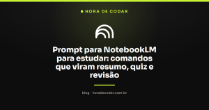 Prompt para NotebookLM para estudar: comandos que viram resumo, quiz e revisão