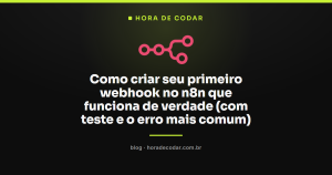 Como criar seu primeiro webhook no n8n que funciona de verdade (com teste e o erro mais comum)