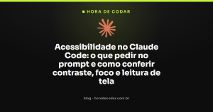 Acessibilidade no Claude Code: o que pedir no prompt e como conferir contraste, foco e leitura de tela