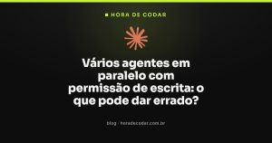 Vários agentes em paralelo com permissão de escrita: o que pode dar errado?