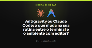 Antigravity ou Claude Code: o que muda na sua rotina entre o terminal e o ambiente com editor?