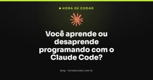 Você aprende ou desaprende programando com o Claude Code?