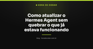 Como atualizar o Hermes Agent sem quebrar o que já estava funcionando
