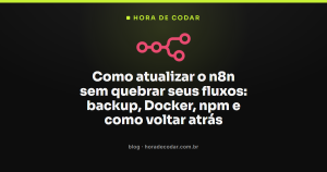 Como atualizar o n8n sem quebrar seus fluxos: backup, Docker, npm e como voltar atrás