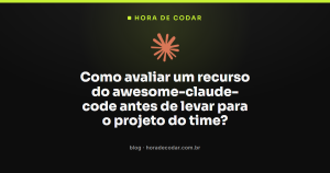 Como avaliar um recurso do awesome-claude-code antes de levar para o projeto do time?