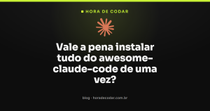Vale a pena instalar tudo do awesome-claude-code de uma vez?