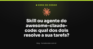Skill ou agente do awesome-claude-code: qual dos dois resolve a sua tarefa?