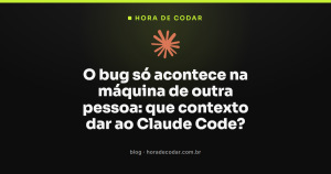 O bug só acontece na máquina de outra pessoa: que contexto dar ao Claude Code?