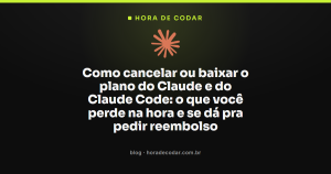 Como cancelar ou baixar o plano do Claude e do Claude Code: o que você perde na hora e se dá pra pedir reembolso