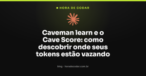 Caveman learn e o Cave Score: como descobrir onde seus tokens estão vazando