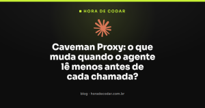 Caveman Proxy: o que muda quando o agente lê menos antes de cada chamada?