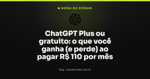 ChatGPT Plus ou gratuito: o que você ganha (e perde) ao pagar R$ 110 por mês
