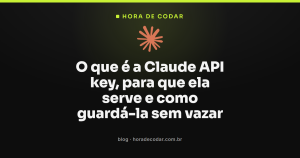 O que é a Claude API key, para que ela serve e como guardá-la sem vazar