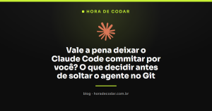 Vale a pena deixar o Claude Code commitar por você? O que decidir antes de soltar o agente no Git