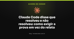 Claude Code disse que resolveu e não resolveu: como exigir a prova em vez do relato