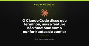 O Claude Code disse que terminou, mas a feature não funciona: como conferir antes de confiar