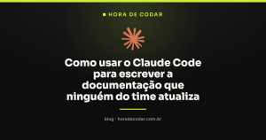 Como usar o Claude Code para escrever a documentação que ninguém do time atualiza