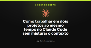 Como trabalhar em dois projetos ao mesmo tempo no Claude Code sem misturar o contexto
