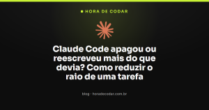 Claude Code apagou ou reescreveu mais do que devia? Como reduzir o raio de uma tarefa