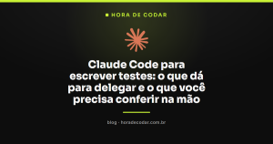 Claude Code para escrever testes: o que dá para delegar e o que você precisa conferir na mão