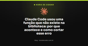 Claude Code usou uma função que não existe na biblioteca: por que acontece e como cortar esse erro