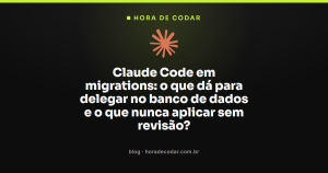Claude Code em migrations: o que dá para delegar no banco de dados e o que nunca aplicar sem revisão?