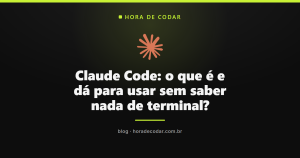 Claude Code: o que é e dá para usar sem saber nada de terminal?