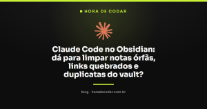 Claude Code no Obsidian: dá para limpar notas órfãs, links quebrados e duplicatas do vault?